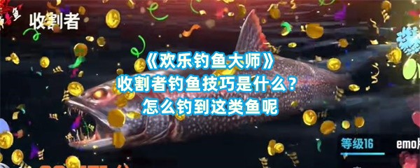 《欢乐钓鱼大师》收割者钓鱼技巧是什么？怎么钓到这类鱼呢