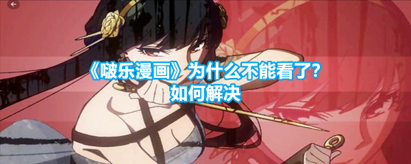 《啵乐漫画》为什么不能看了？如何解决