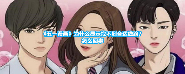 《五一漫画》为什么显示找不到合适线路？怎么回事