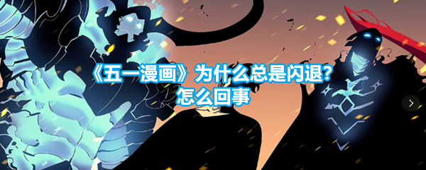 《五一漫画》为什么总是闪退？怎么回事