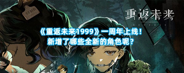 《重返未来1999》一周年上线！新增了哪些全新的角色呢？