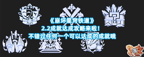 《崩坏星穹铁道》2.2成就达成攻略来啦！不错过任何一个可以达成的成就哦