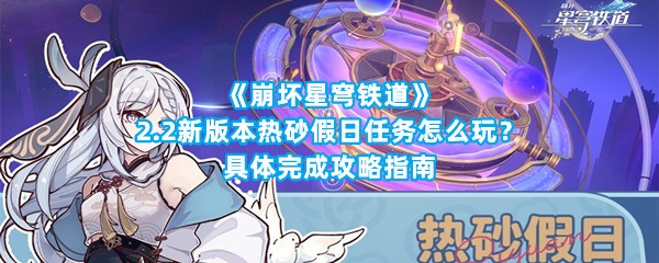 《崩坏星穹铁道》2.2新版本热砂假日任务怎么玩？具体完成攻略指南