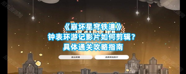 《崩坏星穹铁道》钟表环游记影片如何剪辑？具体通关攻略指南