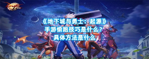 《地下城与勇士：起源》手游偷跑技巧是什么？具体方法是什么