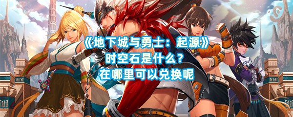 《地下城与勇士：起源》时空石是什么？在哪里可以兑换呢