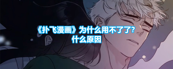 《扑飞漫画》为什么用不了了？什么原因