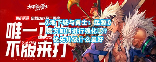 《地下城与勇士：起源》魔力如何进行强化呢？优先升级什么最好