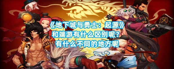 《地下城与勇士：起源》和端游有什么区别呢？有什么不同的地方呢