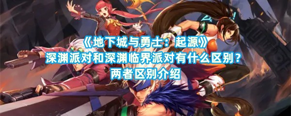 《地下城与勇士：起源》深渊派对和深渊临界派对有什么区别？两者区别介绍