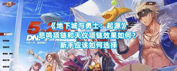 《地下城与勇士：起源》悲鸣项链和天仪项链效果如何？新手应该如何选择