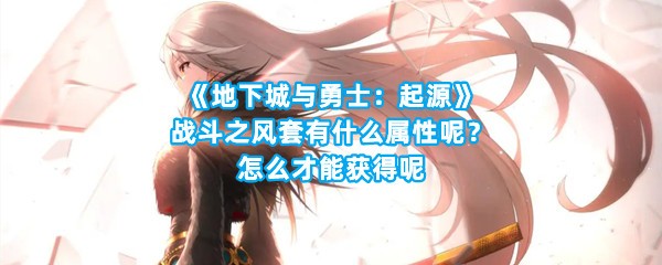 《地下城与勇士：起源》战斗之风套有什么属性呢？怎么才能获得呢