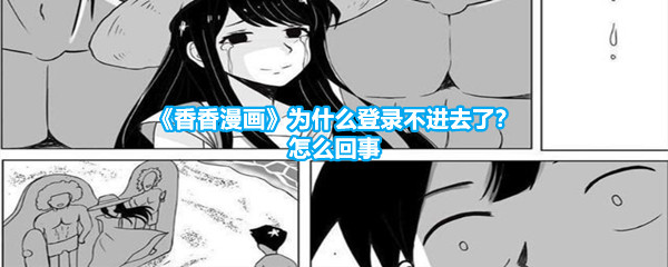 《香香漫画》为什么登录不进去了？怎么回事