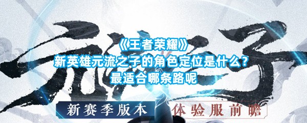 《王者荣耀》新英雄元流之子的角色定位是什么？最适合哪条路呢