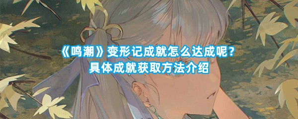 《鸣潮》变形记成就怎么达成呢？具体成就获取方法介绍