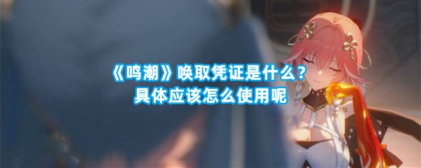 《鸣潮》唤取凭证是什么？具体应该怎么使用呢