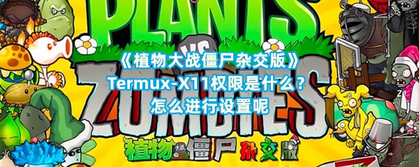 《植物大战僵尸杂交版》Termux-X11权限是什么？怎么进行设置呢