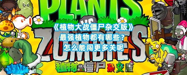 《植物大战僵尸杂交版》最强植物都有哪些？怎么能闯更多关呢