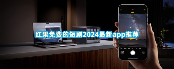 红果免费的短剧2024最新app推荐