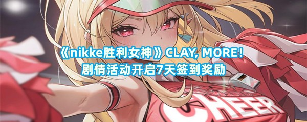 《nikke胜利女神》CLAY, MORE！剧情活动开启7天签到奖励