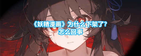 《妖精漫画》为什么下架了？怎么回事