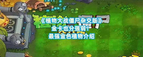 《植物大战僵尸杂交版》金卡也分强弱！最强金色植物介绍