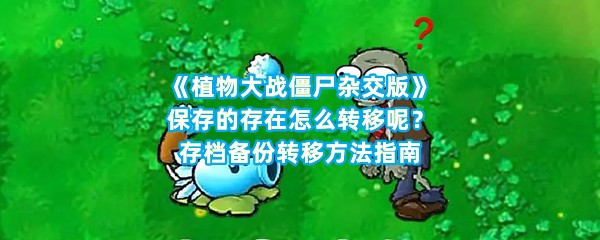 《植物大战僵尸杂交版》保存的存在怎么转移呢？存档备份转移方法指南