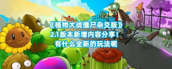 《植物大战僵尸杂交版》2.1版本新增内容分享！有什么全新的玩法呢