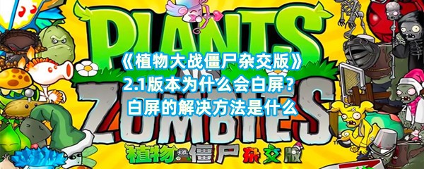 《植物大战僵尸杂交版》2.1版本为什么会白屏？白屏的解决方法是什么