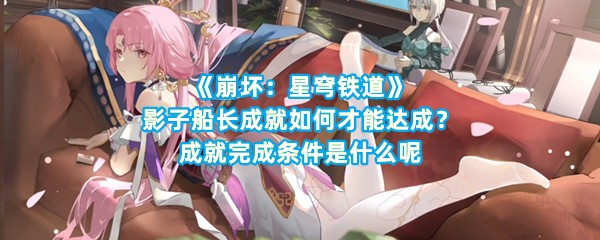 《崩坏：星穹铁道》影子船长成就如何才能达成？成就完成条件是什么呢