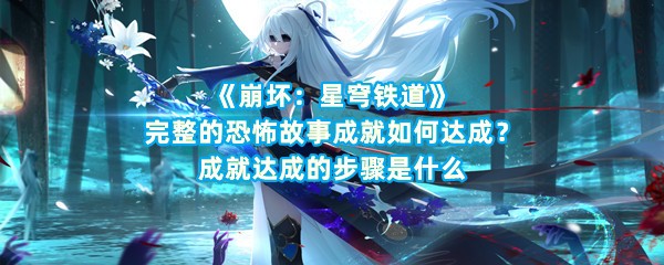 《崩坏：星穹铁道》完整的恐怖故事成就如何达成？成就达成的步骤是什么