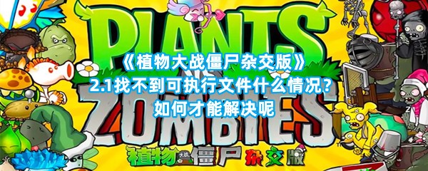 《植物大战僵尸杂交版》2.1找不到可执行文件什么情况？如何才能解决呢