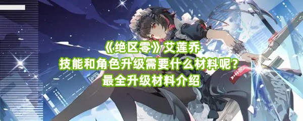 《绝区零》艾莲乔技能和角色升级需要什么材料呢？最全升级材料介绍