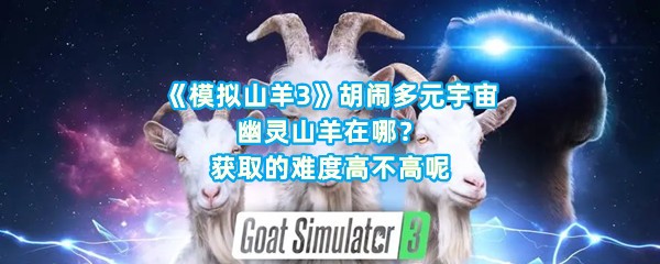 《模拟山羊3》胡闹多元宇宙幽灵山羊在哪？获取的难度高不高呢