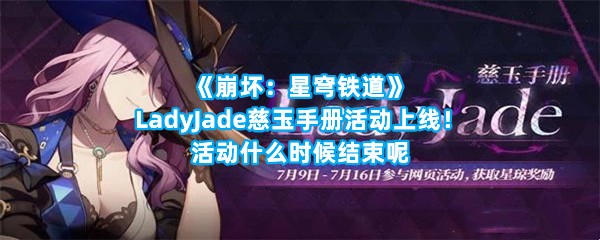 《崩坏：星穹铁道》LadyJade慈玉手册活动上线！活动什么时候结束呢