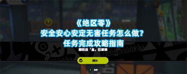 《绝区零》安全安心安定无害任务怎么做？任务完成攻略指南