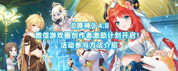 《原神》4.8微信游戏圈创作者激励计划开启！活动参与方法介绍