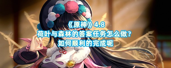 《原神》4.8荷叶与森林的答案任务怎么做？如何顺利的完成呢