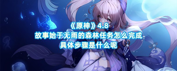 《原神》4.8故事始于无雨的森林任务怎么完成，具体步骤是什么呢