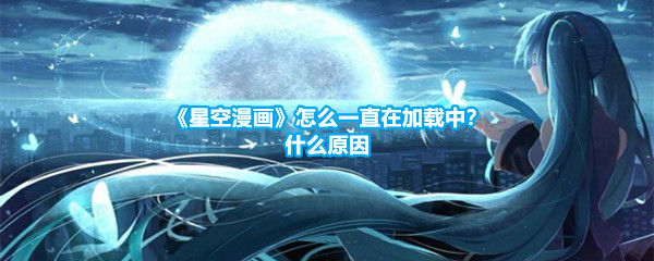 《星空漫画》怎么一直在加载中？什么原因