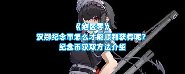 《绝区零》汉娜纪念币怎么才能顺利获得呢？纪念币获取方法介绍