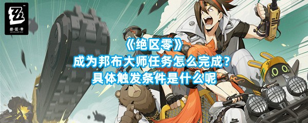 《绝区零》成为邦布大师任务怎么完成？具体触发条件是什么呢