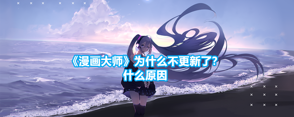 《漫画大师》为什么不更新了？什么原因