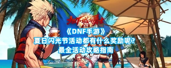 《DNF手游》夏日闪光节活动都有什么奖励呢？最全活动攻略指南