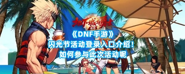 《DNF手游》闪光节活动登录入口介绍！如何参与此次活动呢