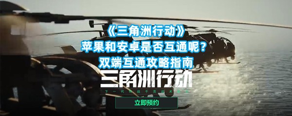 《三角洲行动》苹果和安卓是否互通呢？双端互通攻略指南