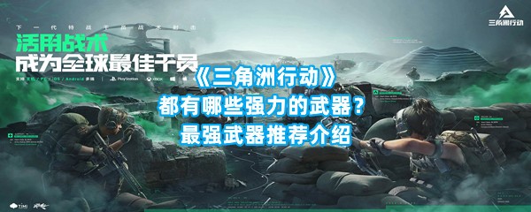 《三角洲行动》都有哪些强力的武器？最强武器推荐介绍