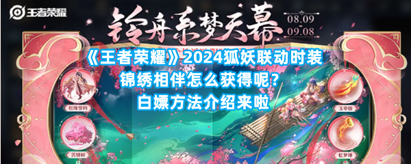 《王者荣耀》2024狐妖联动时装锦绣相伴怎么获得呢？白嫖方法介绍来啦