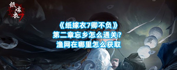 《纸嫁衣7卿不负》第二章忘乡怎么通关？渔网在哪里怎么获取