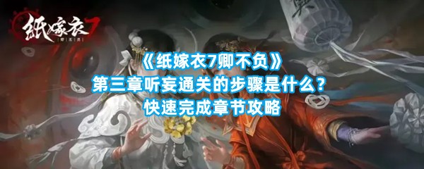 《纸嫁衣7卿不负》第三章听妄通关的步骤是什么？快速完成章节攻略